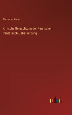 Kritische Beleuchtung der Persischen Pentateuch-Uebersetzung - Kohut, Alexander