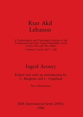 Ksar Akil Lebanon, Part ii: A Technological and Typological Analysis of the Transitional and Early Upper Palaeolithic Levels of Ksar Akil and Abu Halka: Volume I-Levels XXV-XII. Part ii-Illustrations - Azoury, Ingrid, and Bergman, C (Editor), and Copeland, L (Editor)