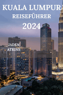 Kuala Lumpur Reisefhrer 2024: Erkunden Sie das Herz der malaysischen Halbinsel, von Attraktionen ber versteckte Juwelen bis hin zu Streetfood-Restaurants und vielem mehr (Deutsche Ausgabe)