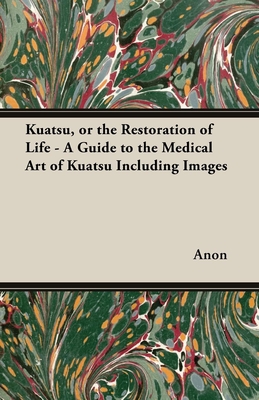 Kuatsu, Or the Restoration of Life - A Guide to the Medical Art of Kuatsu - Including Images - Anon