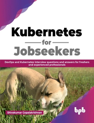 Kubernetes for Jobseekers: Devops and Kubernetes Interview Questions and Answers for Freshers and Experienced Professionals - Gopalakrishnan, Shivakumar