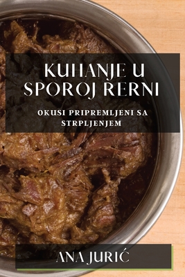 Kuhanje u Sporoj Rerni: Okusi Pripremljeni sa Strpljenjem - Juric, Ana