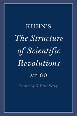 Kuhn's The Structure of Scientific Revolutions at 60 - Wray, K Brad (Editor)