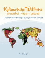 Kulinarische Weltreise: glutenfrei - vegan - gesund: Leckere Vollwert-Rezepte aus 24 Kulturen der Welt