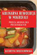 Kulinarna Rewolucja w Mikrofali: Prosta Kuchnia dla Pocz tkuj cych