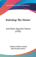 Kuloskap The Master: And Other Algonkin Poems (1902)