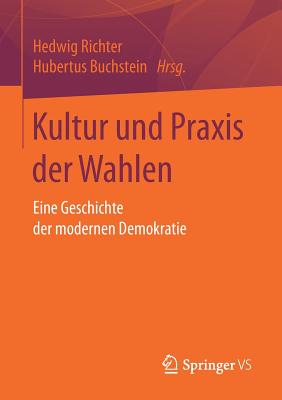 Kultur Und Praxis Der Wahlen: Eine Geschichte Der Modernen Demokratie - Richter, Hedwig (Editor), and Buchstein, Hubertus (Editor)