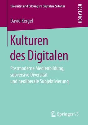 Kulturen Des Digitalen: Postmoderne Medienbildung, Subversive Diversit?t Und Neoliberale Subjektivierung - Kergel, David