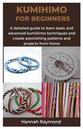 Kumihimo for Beginners: A detailed guide to learn basic and advanced kumihimo techniques and create astonishing patterns and projects from home