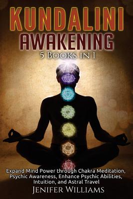 Kundalini Awakening: 5 in 1 Bundle: Expand Mind Power through Chakra Meditation, Psychic Awareness, Enhance Psychic Abilities, Intuition, and Astral Travel - Williams, Jenifer