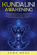 Kundalini Awakening: A Beginner's Guide to Kundalini Yoga Meditation to Increase Psychic Abilities, Mind Power, Third Eye Intuition and Achieve a Higher Level of Consciousness and Spiritual Energy