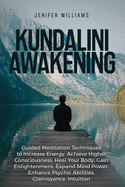 Kundalini Awakening: Guided Meditation Techniques to Increase Energy, Achieve Higher Consciousness, Heal Your Body, Gain Enlightenment, Expand Mind Power, Enhance Psychic Abilities, Intuition