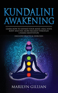 Kundalini Awakening: Learn How to Expand Your Mind, Heal Your Body and Feel More Relaxed Through Chakra Meditation (Includes Practical Exercises)