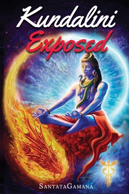 Kundalini Exposed: Disclosing the Cosmic Mystery of Kundalini. The Ultimate Guide to Kundalini Yoga & Kundalini Awakening [Expanded Edition] - Santatagamana