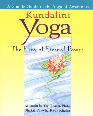 Kundalini Yoga: The Flow of Eternal Power: A Simple Guide to the Yoga of Awareness as Taught by Yogi Bhajan, Ph.D. - Khalsa, Shakti Parwah Kaur