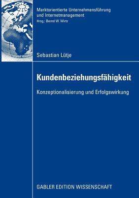 Kundenbeziehungsf?higkeit: Konzeptionalisierung und Erfolgswirkung - L?tje, Sebastian, and Wirtz, Bernd W. (Foreword by)