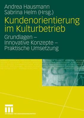 Kundenorientierung Im Kulturbetrieb: Grundlagen - Innovative Konzepte - Praktische Umsetzungen - Hausmann, Andrea (Editor), and Helm, Sabrina (Editor)