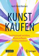 Kunst Kaufen: Den Kunstmarkt Verstehen, Wissen Aufbauen Und Klug Investieren