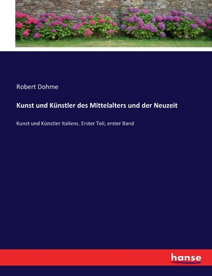 Kunst und Knstler des Mittelalters und der Neuzeit: Kunst und Knstler Italiens. Erster Teil, erster Band - Dohme, Robert