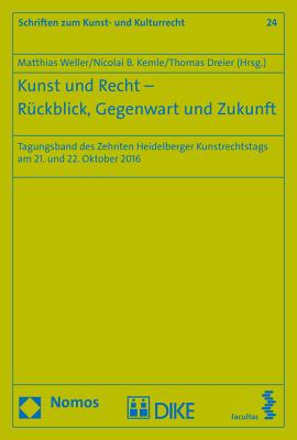 Kunst Und Recht - Ruckblick, Gegenwart Und Zukunft: Tagungsband Des Zehnten Heidelberger Kunstrechtstags Am 21. Und 22. Oktober 2016 - Weller, Matthias (Editor), and Kemle, Nicolai B (Editor), and Dreier, Thomas (Editor)