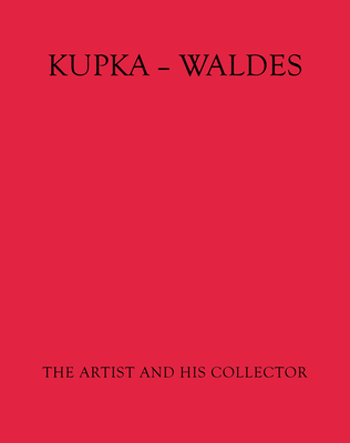 Kupka - Waldes: The Artist and His Collector - Kupka, Franti ek, and Waldes, Jiri (Foreword by), and Meissner, Petr (Text by)