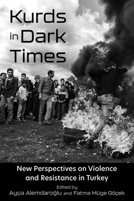 Kurds in Dark Times: New Perspectives on Violence and Resistance in Turkey - Alemdaroglu, Aya (Editor), and Gek, Fatma Mge (Editor), and Atmaca, Metin (Contributions by)