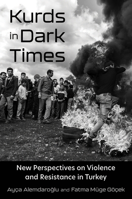 Kurds in Dark Times: New Perspectives on Violence and Resistance in Turkey - Alemdaroglu, Aya (Editor), and Gek, Fatma Mge (Editor), and Atmaca, Metin (Contributions by)