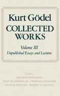 Kurt Gdel: Collected Works: Volume III: Unpublished Essays and Lectures