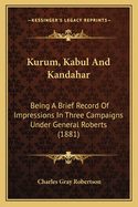 Kurum, Kabul And Kandahar: Being A Brief Record Of Impressions In Three Campaigns Under General Roberts (1881)