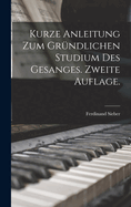 Kurze Anleitung Zum Grundlichen Studium Des Gesanges. Zweite Auflage.