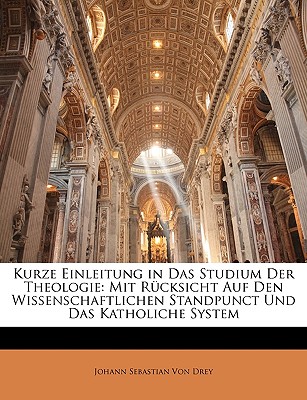 Kurze Einleitung in Das Studium Der Theologie: Mit Rucksicht Auf Den Wissenschaftlichen Standpunct Und Das Katholiche System - Von Drey, Johann Sebastian