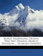 Kurze Erzhlung Dessen, Was Mit Herzog Moritz Wilhelm ... Selbiger Geredet