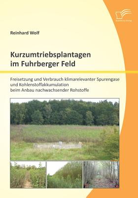 Kurzumtriebsplantagen im Fuhrberger Feld: Freisetzung und Verbrauch klimarelevanter Spurengase und Kohlenstoffakkumulation beim Anbau nachwachsender Rohstoffe - Wolf, Reinhard