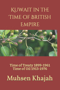 Kuwait in the Time of British Empire: Time of Treaty 1899-1961 Time of Oil 1913-1976