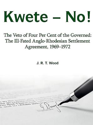 Kwete - No!: The Veto of Four Per Cent of the Governed: the Ill-Fated Anglo-Rhodesian Settlement Agreement, 1969-1972 - Wood, Richard