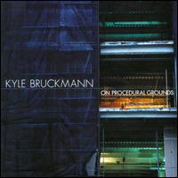 Kyle Bruckmann: On Procedural Grounds - Kyle Bruckmann (horn); Kyle Bruckmann (oboe); Kyle Bruckmann (electronics); Kyle Bruckmann's Wrack; Matt Ingalls (clarinet);...