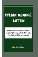 Kylian Mbapp Lottin: The Next Generation's Hero-Inspiring Young Minds Through Football and Perseverance