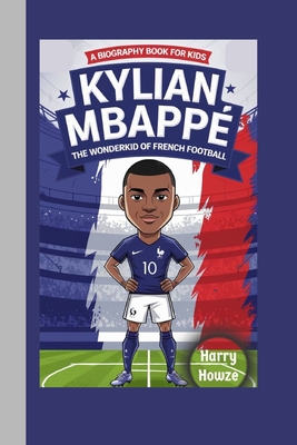 Kylian Mbapp: The Wonderkid of French Football (A Biography Book for Kids) - Howze, Harry