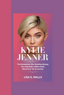 Kylie Jenner: The Entrepreneur Who Redefined Beauty, How Kylie Built a Billion-Dollar Brand from the Ground Up