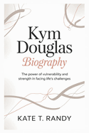 Kym Douglas Biogrraphy: The Power of Vulnerability and Strength in Facing Life's Challenges