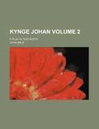 Kynge Johan; A Play in Two Parts Volume 2