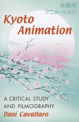 Kyoto Animation: A Critical Study and Filmography - Cavallaro, Dani