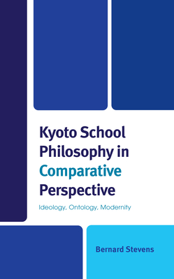 Kyoto School Philosophy in Comparative Perspective: Ideology, Ontology, Modernity - Stevens, Bernard