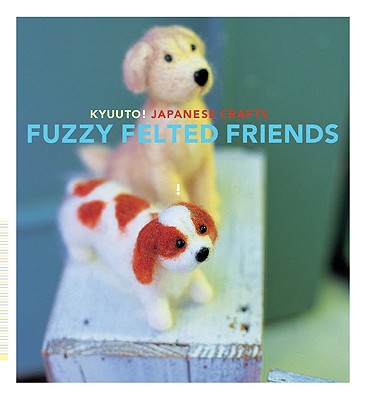 Kyuuto! Japanese Crafts: Fuzzy Felted Friends - Yamazaki, Saori