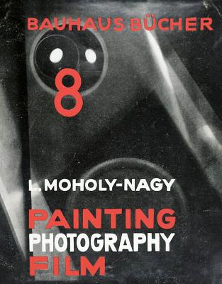 Lszl Moholy-Nagy: Painting, Photography, Film: Bauhausbcher 8 - Moholy-Nagy, Laszlo (Photographer), and Muller, Lars (Editor), and Bahr, Astrid (Introduction by)