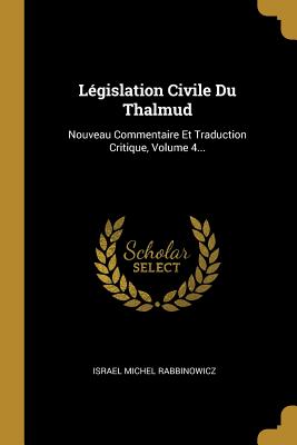 Lgislation Civile Du Thalmud: Nouveau Commentaire Et Traduction Critique, Volume 4... - Rabbinowicz, Israel Michel