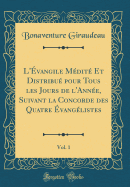 L'vangile Mdit Et Distribu Pour Tous Les Jours de l'Anne, Suivant La Concorde Des Quatre vanglistes, Vol. 1 (Classic Reprint)