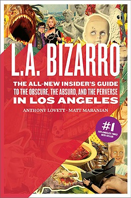 L.A. Bizarro: The All-New Insider's Guide to the Obscure, the Absurd, and the Perverse in Los Angeles - Maranian, Matt, and Lovett, Anthony