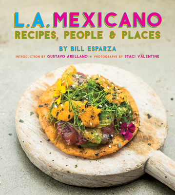L.A. Mexicano: Recipes, People & Places - Esparza, Bill, and Valentine, Staci (Photographer), and Arellano, Gustavo (Foreword by)