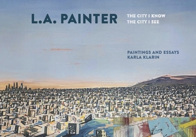 L.A. Painter: The City I Know / The City I See - Klarin, Karla